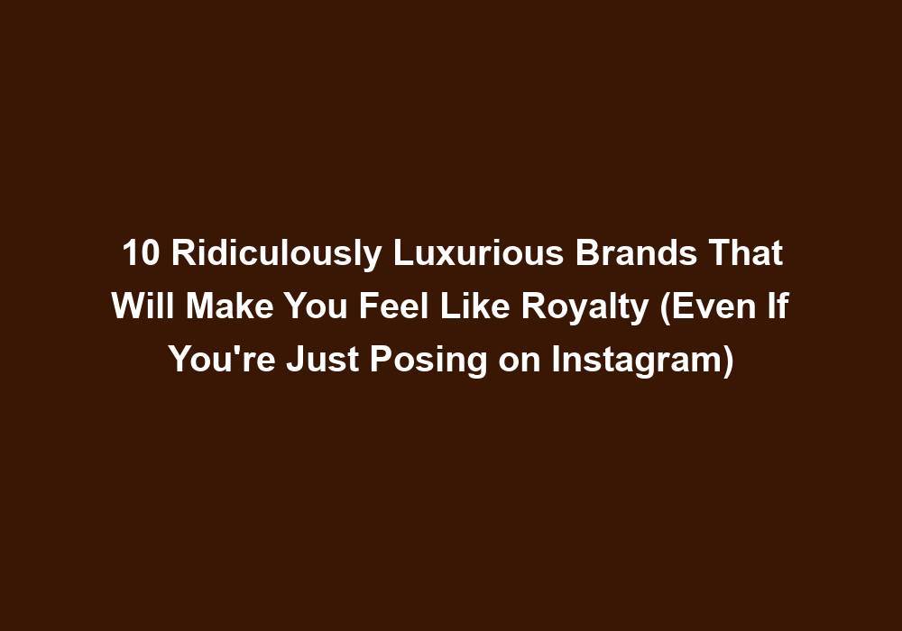 Photo inspiration: Makes You Feel Like Royalty Reference: 10 Ridiculously Luxurious Brands That Will Make You Feel Like
